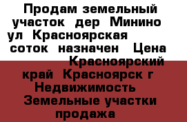Продам земельный участок, дер. Минино, ул. Красноярская № 29, 13 соток, назначен › Цена ­ 430 000 - Красноярский край, Красноярск г. Недвижимость » Земельные участки продажа   